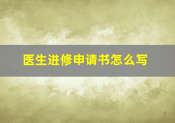 医生进修申请书怎么写