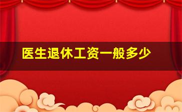 医生退休工资一般多少 