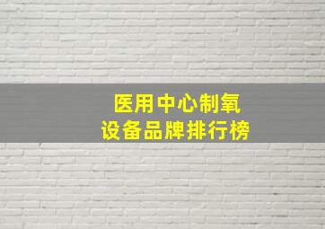 医用中心制氧设备品牌排行榜