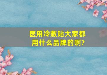 医用冷敷贴,大家都用什么品牌的啊?