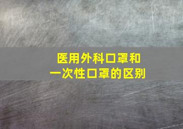 医用外科口罩和一次性口罩的区别(