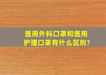 医用外科口罩和医用护理口罩有什么区别?