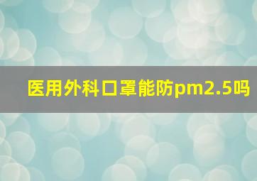 医用外科口罩能防pm2.5吗