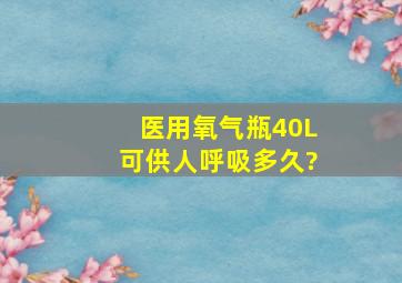 医用氧气瓶40L可供人呼吸多久?