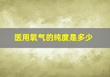 医用氧气的纯度是多少(