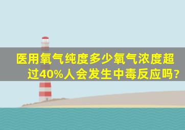 医用氧气纯度多少,氧气浓度超过40%人会发生中毒反应吗?