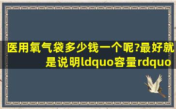 医用氧气袋多少钱一个呢?最好就是说明“容量”