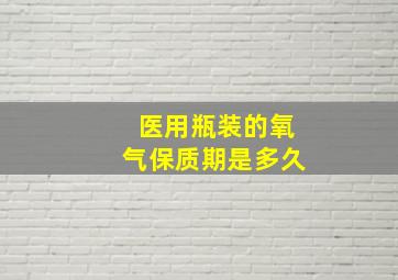 医用瓶装的氧气保质期是多久