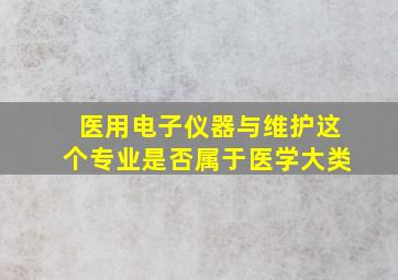 医用电子仪器与维护这个专业是否属于医学大类(