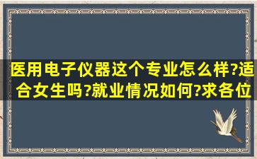 医用电子仪器这个专业怎么样?适合女生吗?就业情况如何?求各位大侠...