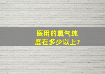 医用的氧气纯度在多少以上?