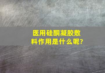 医用硅酮凝胶敷料作用是什么呢?