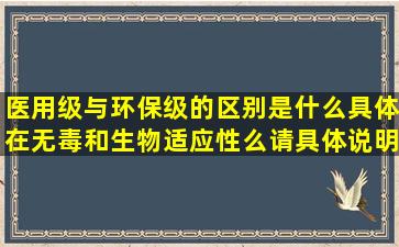 医用级与环保级的区别是什么(具体在无毒和生物适应性么(请具体说明!