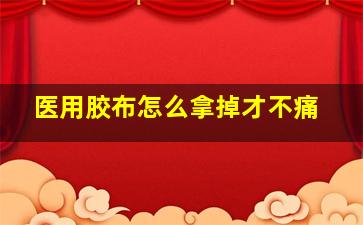 医用胶布怎么拿掉才不痛