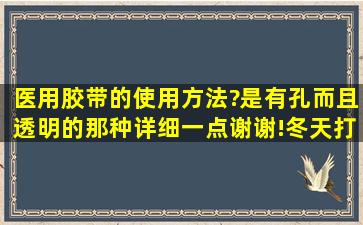 医用胶带的使用方法?是有孔而且透明的那种。详细一点谢谢!冬天打球...