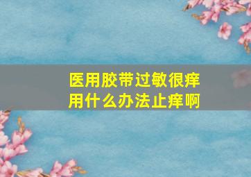 医用胶带过敏很痒用什么办法止痒啊