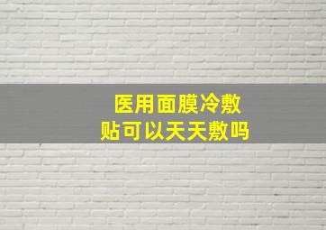 医用面膜冷敷贴可以天天敷吗