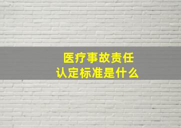 医疗事故责任认定标准是什么