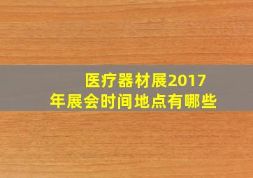 医疗器材展2017年展会时间地点有哪些