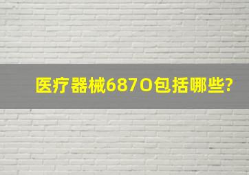 医疗器械687O包括哪些?