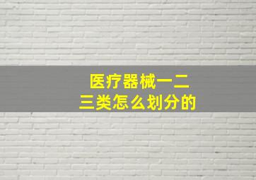 医疗器械一二三类怎么划分的(