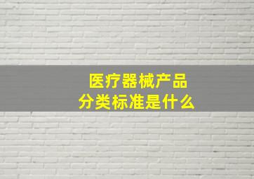 医疗器械产品分类标准是什么