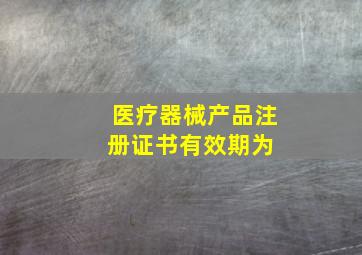 医疗器械产品注册证书有效期为 ()。