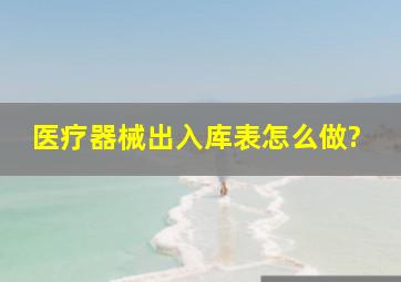 医疗器械出入库表怎么做?