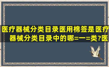 医疗器械分类目录医用棉签是医疗器械分类目录中的哪=一=类?医用?