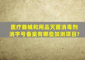 医疗器械和用品灭菌消毒剂消字号备案,有哪些加测项目?