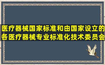 医疗器械国家标准和()由国家设立的各医疗器械专业标准化技术委员会...