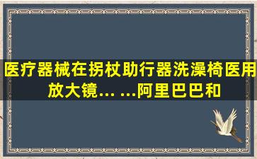 医疗器械在(拐杖,助行器,洗澡椅,医用放大镜... ...)阿里巴巴和淘宝上哪个...