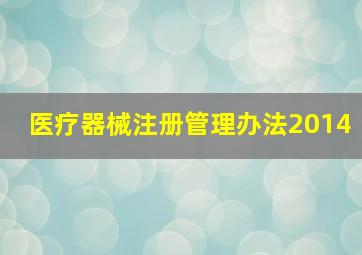 医疗器械注册管理办法(2014)