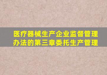 医疗器械生产企业监督管理办法的第三章委托生产管理