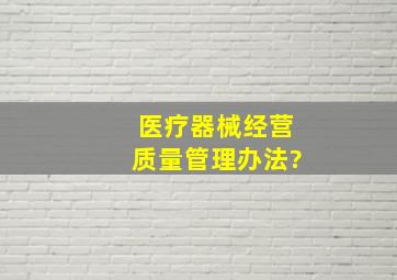 医疗器械经营质量管理办法?