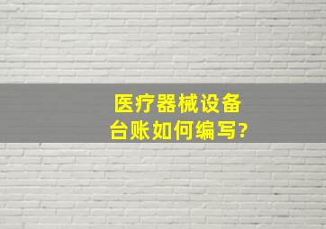 医疗器械设备台账如何编写?