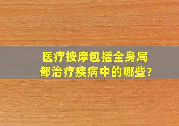 医疗按摩包括全身、局部、治疗、疾病中的哪些?