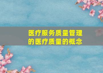 医疗服务质量管理的医疗质量的概念