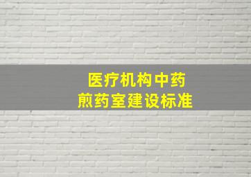 医疗机构中药煎药室建设标准