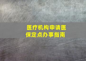 医疗机构申请医保定点办事指南 