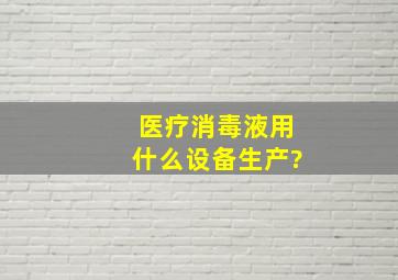 医疗消毒液用什么设备生产?