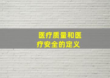 医疗质量和医疗安全的定义 