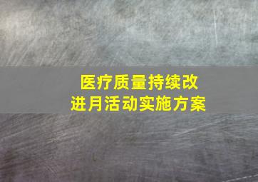 医疗质量持续改进月活动实施方案