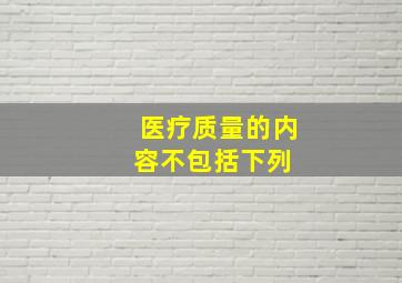 医疗质量的内容不包括下列( )