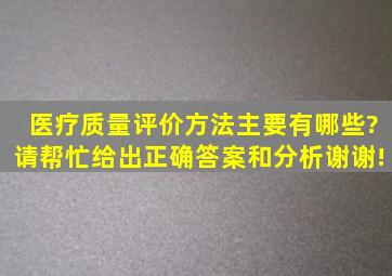 医疗质量评价方法主要有哪些?请帮忙给出正确答案和分析,谢谢!