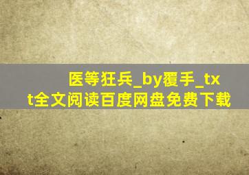 医等狂兵_by覆手_txt全文阅读,百度网盘免费下载