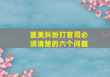 医美纠纷打官司必须清楚的六个问题