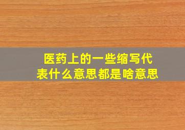 医药上的一些缩写代表什么意思,都是啥意思。