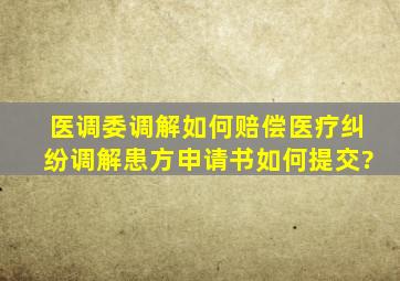 医调委调解如何赔偿,医疗纠纷调解患方申请书如何提交?