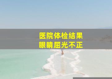 医院体检结果眼睛屈光不正